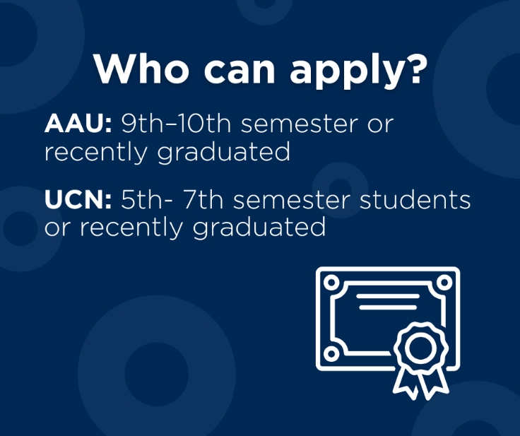AAU: Apply if you are 9.-10. sem. student(s) or 1. year graduate(s)
UCN: Apply if you are 5.-6. or 7. sem. student(s) or 1. year graduate(s).